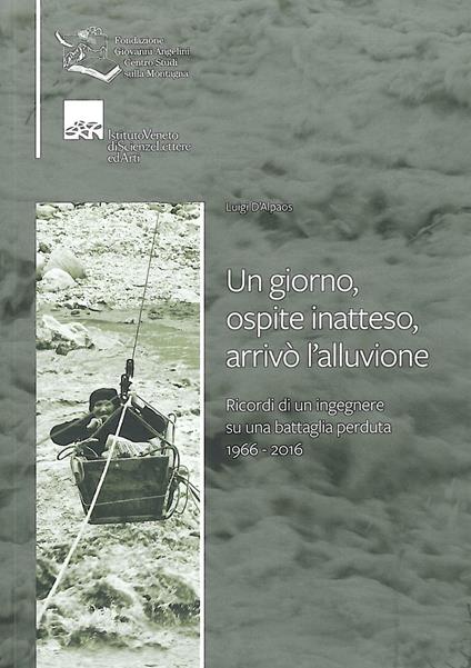 Un giorno, ospite inatteso, arrivò l'alluvione. Ricordi di un ingegnere su una battaglia perduta 1966-2016 - Luigi D'Alpaos - copertina