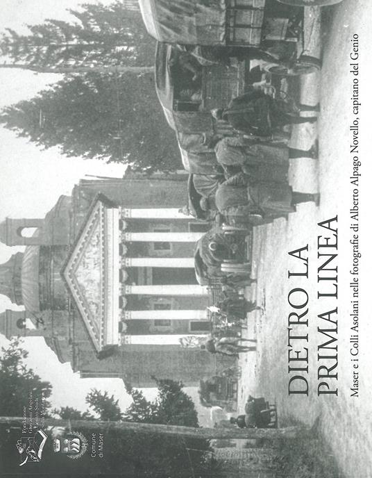 Dietro la prima linea. Maser e i Colli Asolani nelle fotografie di Alberto Alpago Novello, capitano del Genio. Ediz. illustrata - copertina