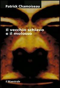 Il vecchio schiavo e il molosso - Patrick Chamoiseau - copertina