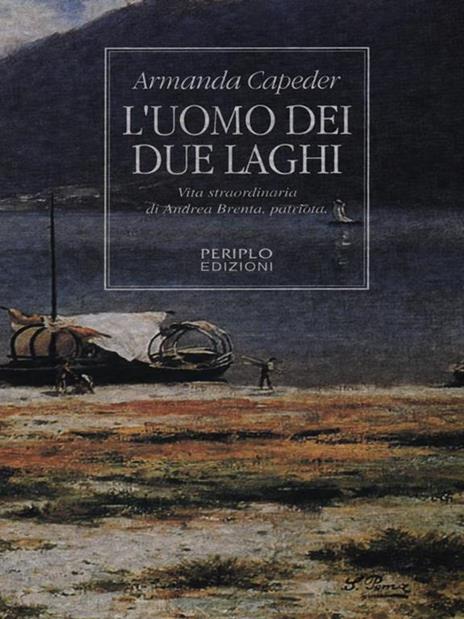 L' uomo dei due laghi. Vita straordinaria di Andrea Brenta, patriota - Armanda Capeder - copertina