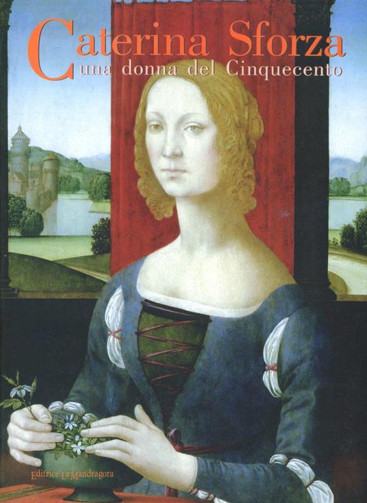 Caterina Sforza. Una donna del Cinquecento. Storia e arte tra Medioevo e Rinascimento - copertina