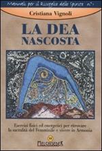 La dea nascosta. Esercizi fisici ed energetici per ritrovare la sacralità del femminile e vivere in armonia