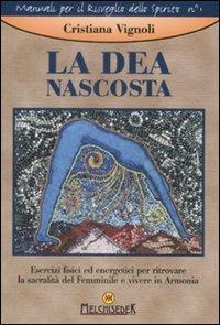 La dea nascosta. Esercizi fisici ed energetici per ritrovare la sacralità del femminile e vivere in armonia - Cristiana Vignoli - copertina