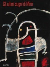 Gli ultimi sogni di Miró. Catalogo della mostra (Prato, Centro per l'arte contemporanea Luigi Pecci, 1994; Udine, 11 novembre 1994-15 gennaio 1995) - Ida Panicelli,Pablo J. Rico Lacasa,Joan Miró - copertina