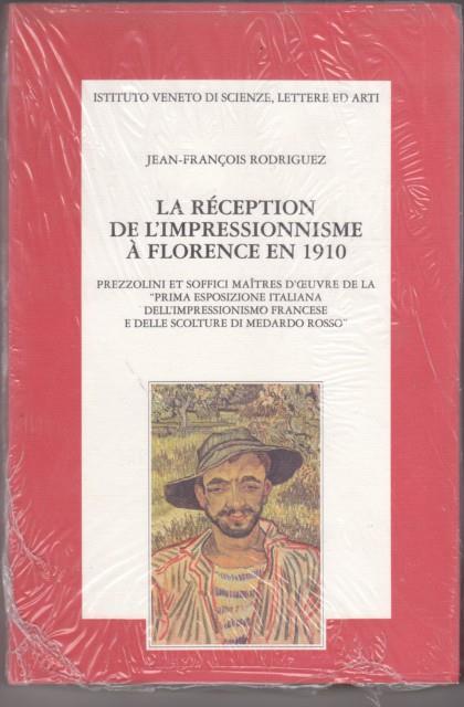 La réception de l'impressionnisme à Florence en 1910. Prezzolini et Soffici maîtres d'oeuvre de la «Prima esposizione italiana... Di Medardo Rosso» - Jean-François Rodriguez - 2