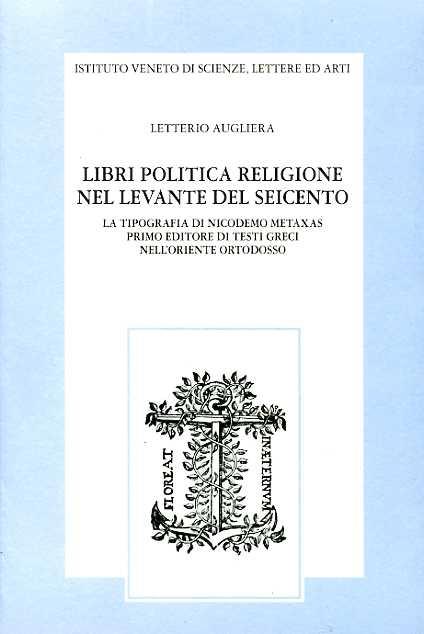 Libri politica religione nel Levante del Seicento. La tipografia di Nicodemo Metaxas primo editore di testi greci nell'Oriente ortodosso - Letterio Augliera - copertina