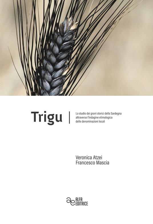 Trigu. Lo studio dei grani storici della Sardegna attraverso l'indagine etimologica delle denominazioni locali - Francesco Mascia,Veronica Atzei - copertina