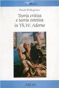 Teoria critica e teoria estetica in Th. W. Adorno - Paolo Pellegrino - copertina
