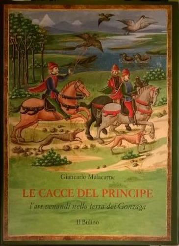 Le cacce del principe. L'ars venandi nella terra dei Gonzaga - Giancarlo Malacarne - copertina