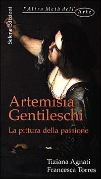 Artemisia Gentileschi. La pittura della passione - Tiziana Agnati,Francesca Torres - copertina