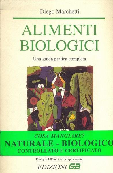 Alimenti biologici. Una guida pratica completa - Diego Marchetti - 2