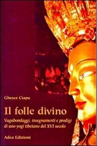 Il folle divino. Vagabondaggi, insegnamenti e prodigi di uno yogi tibetano del XVI secolo - Ciapu (Geshe) - copertina