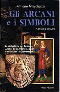 Gli arcani e i simboli. La simbologia dei tarocchi. Analisi degli arcani maggiori e chiavi per l'interpretazione. Vol. 1 - Vittorio Mascherpa - copertina