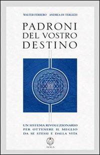 Padroni del vostro destino. Un sistema rivoluzionario per ottenere il meglio da se stessi e dalla vita - Walter Ferrero,Andrea Di Terlizzi - copertina