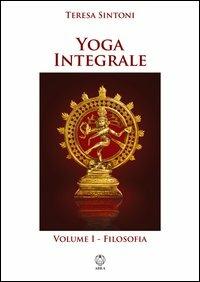 Yoga integrale. Vol. 1: Filosofia. - Teresa Sintoni - copertina