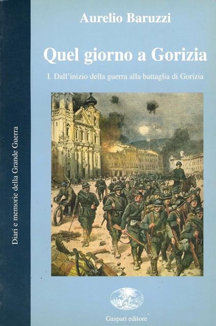 Quel giorno a Gorizia. I. Dall'inizio della guerra alla battaglia di Gorizia - Aurelio Baruzzi - copertina