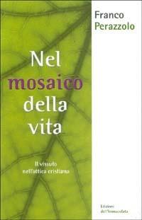 Nel mosaico della vita. Il vissuto nell'ottica cristiana - Franco Perazzolo - copertina