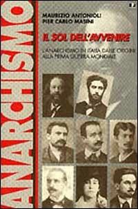 Il sol dell'avvenire. L'anarchismo in Italia dalle origini alla prima guerra mondiale (1871-1918) - Maurizio Antonioli,P. Carlo Masini - copertina