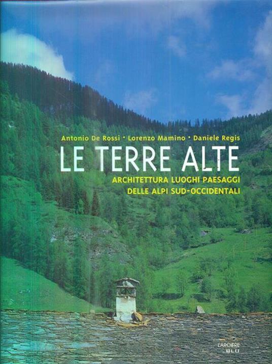 Le terre alte. Architettura, luoghi, paesaggi delle Alpi sud occidentali - Antonio De Rossi,Lorenzo Mamino,Daniele Regis - copertina