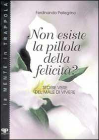 Non esiste la pillola della felicità? Storie vere del male di vivere - Ferdinando Pellegrino - copertina