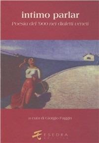 Intimo parlar. Poesia del '900 nei dialetti veneti - Virgilio Giotti,Anita Pittoni,Carolus L. Cergoly - copertina