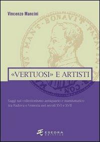 «Vertuosi» antiquari e artisti. Saggi sul collezionismo antiquario e numismatico tra Padova e Venezia nei secoli XVI e XVII - Vincenzo Mancini - copertina