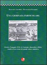 Una giornata particolare. Firenze, 9 maggio 1938: le contrade, Mussolini e Hitler - Raffaele Ascheri,Francesco Panzieri - copertina