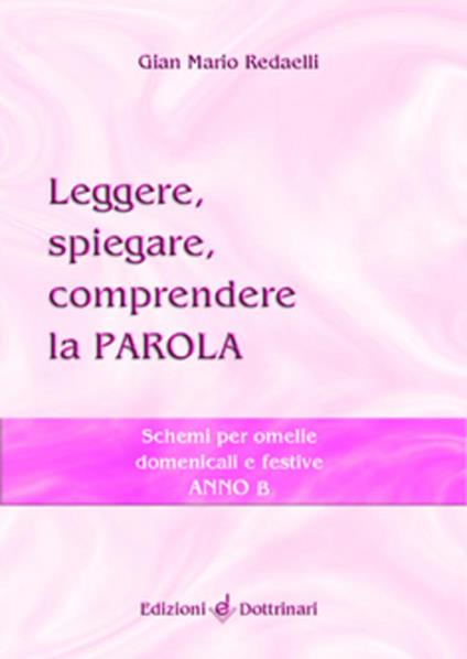 Leggere, spiegare, comprendere la parola. Schemi per omelie domenicali e festive. Anno B - Gian Mario Redaelli - copertina