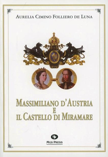 Massimiliano d'Austria e il castello di Miramare - Aurelia Cimino Folliero De Luna - copertina