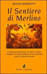 Il sentiero di Merlino. La Britannia misteriosa, re Artù, il Graal, i Templari, la santa Sindone nel suo itinerario verso la Torino dei Savoia