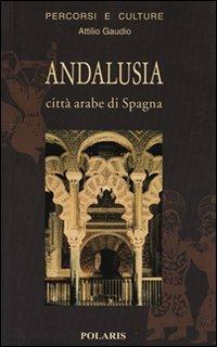 Andalusia. Città arabe di Spagna - Attilio Gaudio - copertina