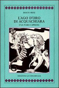 L'ago d'oro di Acquachiara. Una fiaba caprese - Biagio Arixi - copertina