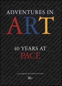 Adventures in art. 40 years at Pace - Mildred Glimcher,Arne Glimcher - copertina