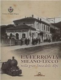 La ferrovia Milano-Lecco nella gran linea delle Alpi - Lorenzo Brusetti,Massimo Cogliati - copertina