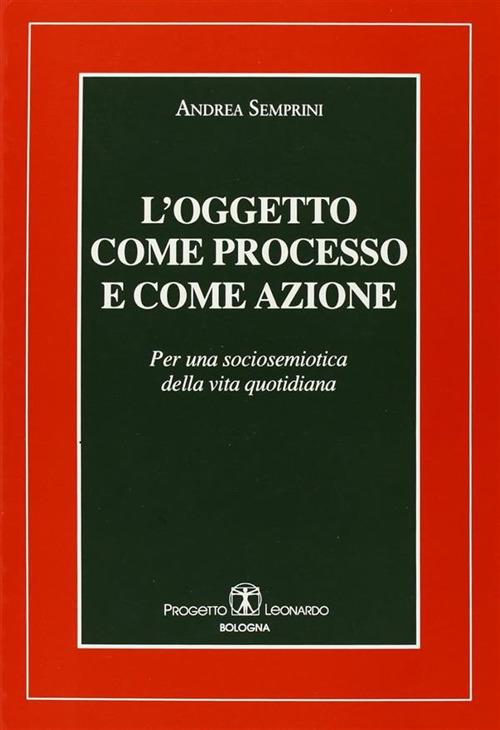 L'oggetto come processo e come azione. Per una sociosemiotica della vita quotidiana - Andrea Semprini - copertina