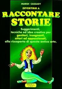 Raccontare storie. Suggerimenti, tecniche ed idee creative per genitori, insegnanti, attori ed appassionati, alla riscoperta di questa antica arte - Marsh Cassady - copertina