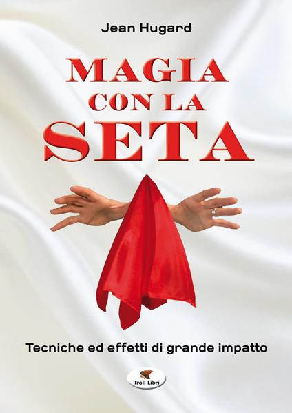 Magia con la seta. Tecniche ed effetti di grande impatto. Nuova ediz. - Jean Hugard - copertina