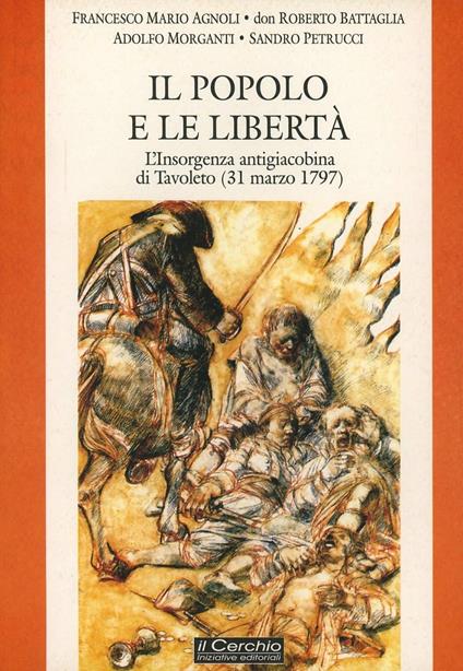 Il popolo e le libertà. L'insorgenza antigiacobina di Tavoleto (il 31 marzo 1797) - Francesco Mario Agnoli,Roberto Battaglia,Adolfo Morganti - copertina