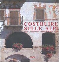 Costruire sulle Alpi. Storia e attualità delle tecniche costruttive alpine - Giovanni Simonis - copertina