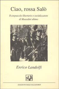 Ciao, rossa Salò. Il crepuscolo libertario e socializzatore di Mussolini ultimo - Enrico Landolfi - copertina