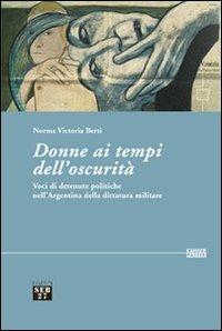 Donne ai tempi dell'oscurità. Voci di detenute politiche dell'Argentina della dittatura militare - Norma V. Berti - copertina