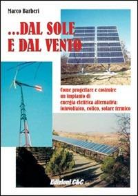 Dal sole e dal vento. Come progettare e costruire un impianto di energia alternativa - Marco Barberi - copertina