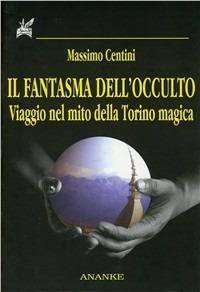 Il fantasma dell'occulto. Viaggio nel mito della Torino magica - Massimo Centini - copertina
