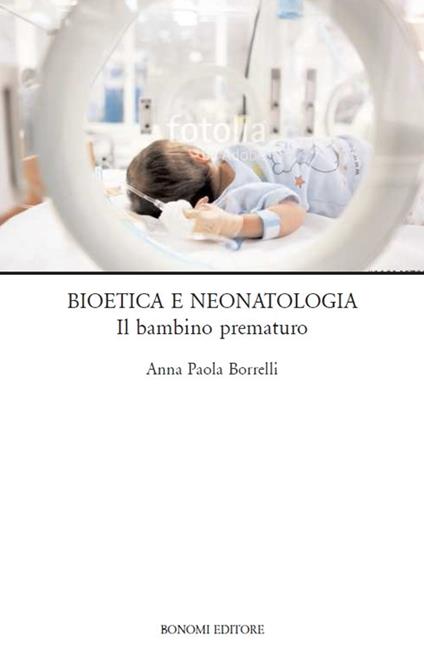 Bioetica e neonatologia. Il bambino prematuro - Anna Paola Borrelli - copertina