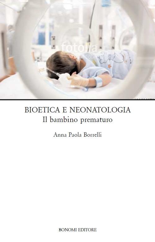 Bioetica e neonatologia. Il bambino prematuro - Anna Paola Borrelli - copertina