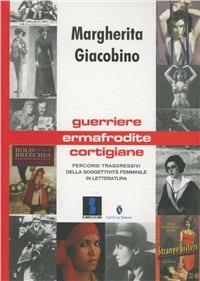 Guerriere, ermafrodite, cortigiane. Percorsi trasgressivi della soggettività femminile in letteratura - Margherita Giacobino - copertina
