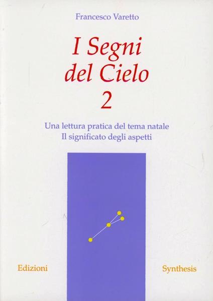 I segni del cielo. Una lettura pratica del tema natale. Il significato degli aspetti. Vol. 2 - Francesco Varetto - copertina