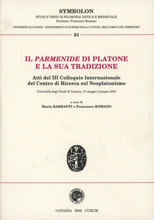 Il Parmenide di Platone e la sua tradizione. Atti del 3° Colloquio internazionale del Centro di ricerca sul neoplatonismo - Maria Barbanti,Francesco Romano - copertina