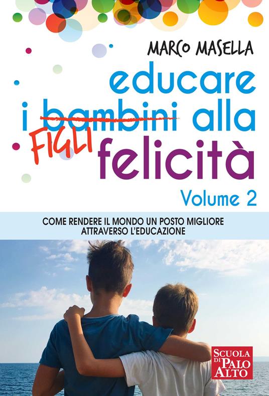 Educare i bambini alla felicità. Vol. 2: Come rendere il mondo un posto migliore attraverso l'educazione. - Marco Masella - copertina