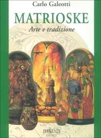 Matrioske. Arte e tradizione. Storia e segreti delle bambole russe dal 1890 a oggi - Carlo Galeotti - copertina